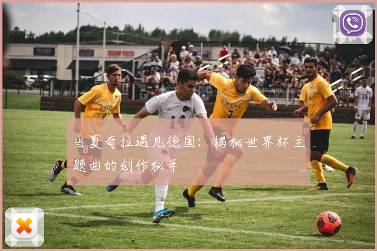 当夏奇拉遇见德国：揭秘世界杯主题曲的创作秘辛